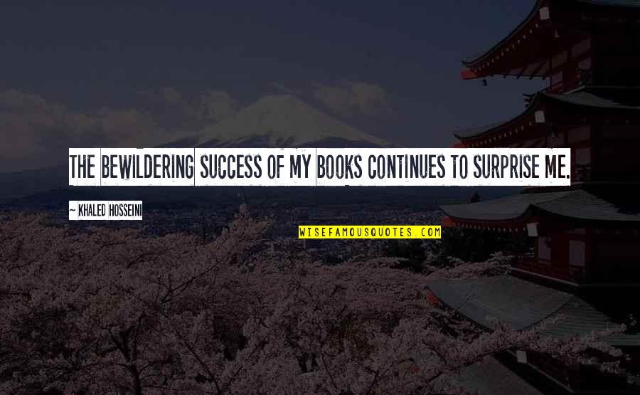 Bewildering Quotes By Khaled Hosseini: The bewildering success of my books continues to Bewildering Quotes By Khaled Hosseini: The bewildering success of my books continues to