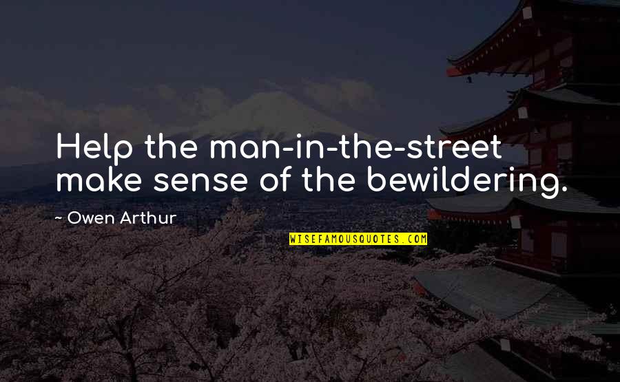 Bewildering Quotes By Owen Arthur: Help the man-in-the-street make sense of the bewildering.