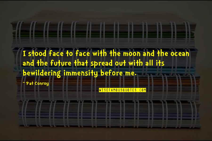 Bewildering Quotes By Pat Conroy: I stood face to face with the moon Bewildering Quotes By Pat Conroy: I stood face to face with the moon