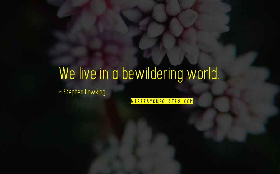 Bewildering Quotes By Stephen Hawking: We live in a bewildering world. Bewildering Quotes By Stephen Hawking: We live in a bewildering world.