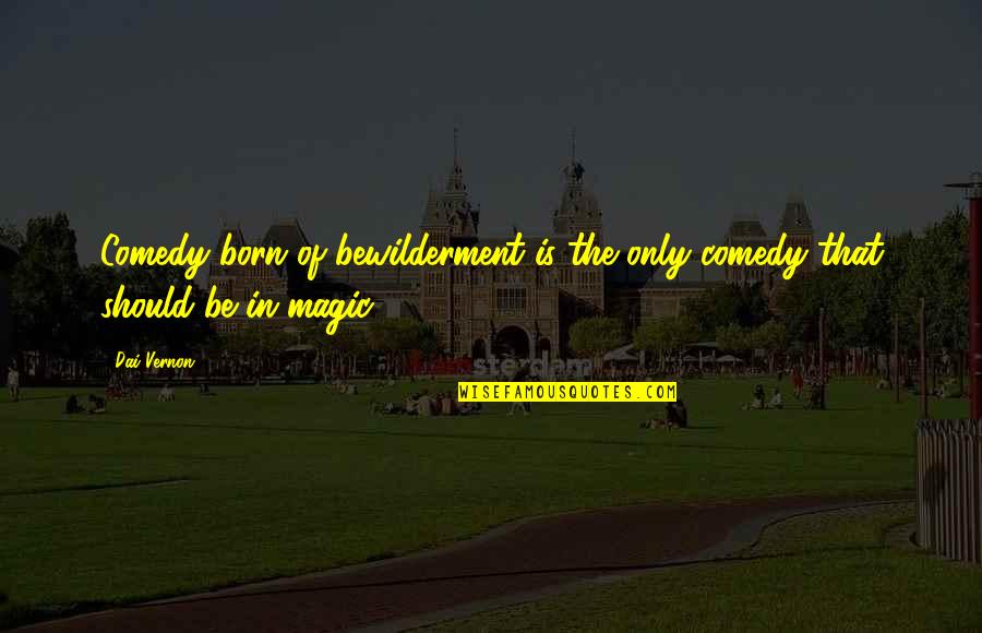 Bewilderment Quotes By Dai Vernon: Comedy born of bewilderment is the only comedy