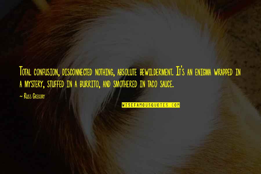 Bewilderment Quotes By Russ Gregory: Total confusion, disconnected nothing, absolute bewilderment. It's an