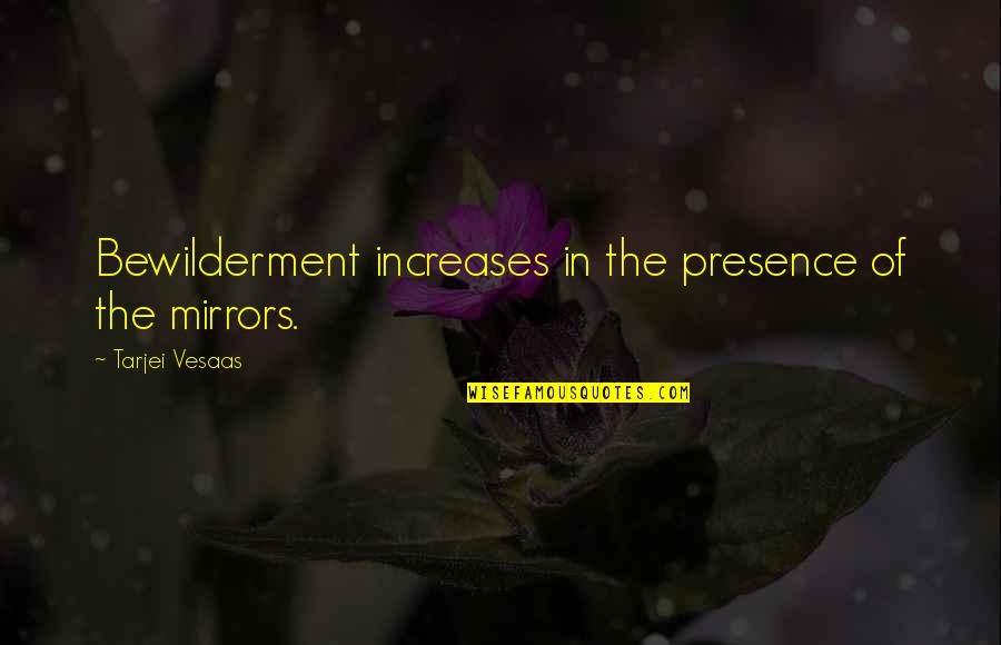 Bewilderment Quotes By Tarjei Vesaas: Bewilderment increases in the presence of the mirrors.