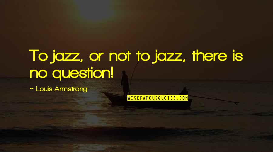 Bewilderments Quotes By Louis Armstrong: To jazz, or not to jazz, there is
