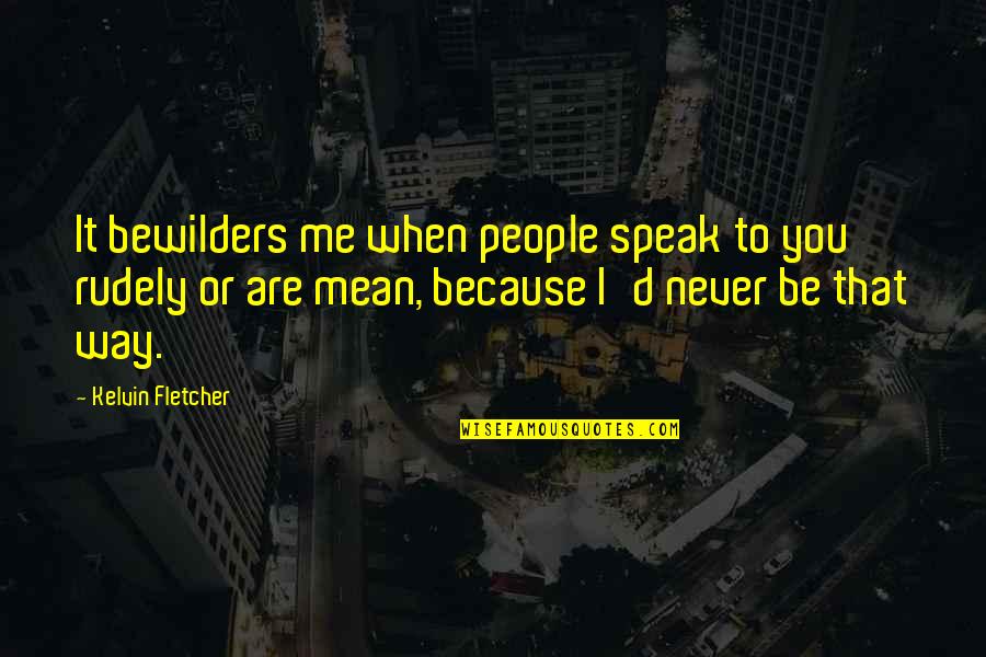 Bewilders 7 Quotes By Kelvin Fletcher: It bewilders me when people speak to you