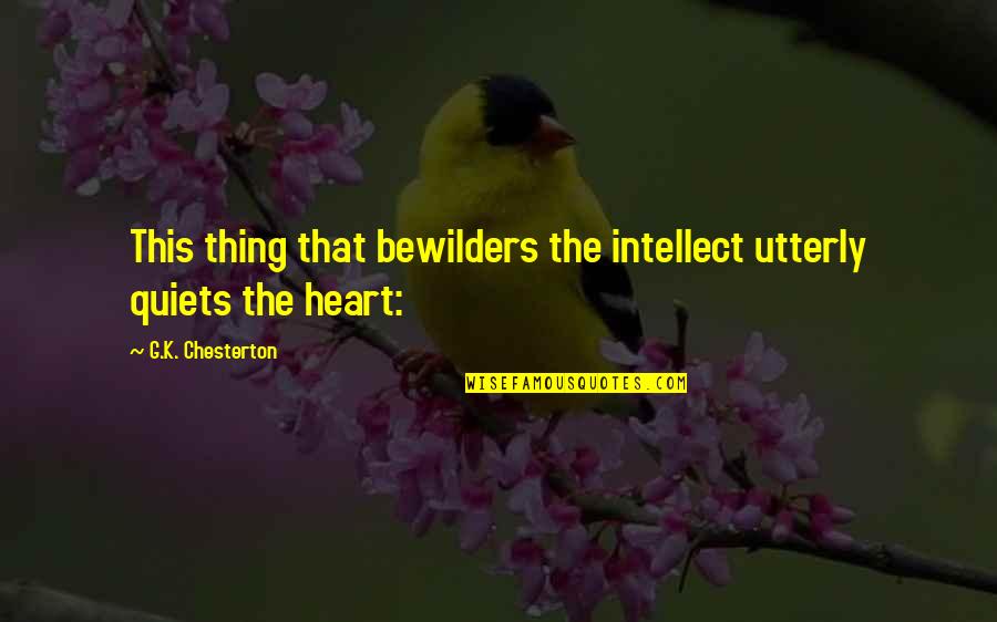 Bewilders Quotes By G.K. Chesterton: This thing that bewilders the intellect utterly quiets