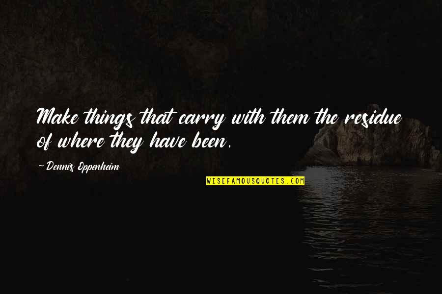 Bewilders Synonym Quotes By Dennis Oppenheim: Make things that carry with them the residue Bewilders Synonym Quotes By Dennis Oppenheim: Make things that carry with them the residue