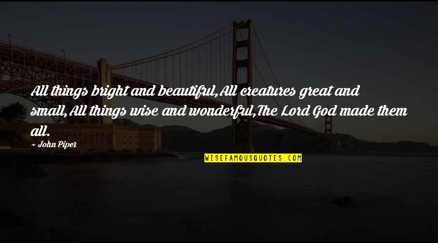 Bewitch Quotes By John Piper: All things bright and beautiful,All creatures great and
