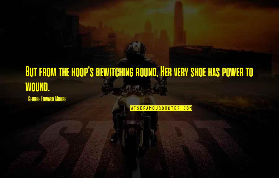 Bewitching Quotes By George Edward Moore: But from the hoop's bewitching round, Her very Bewitching Quotes By George Edward Moore: But from the hoop's bewitching round, Her very