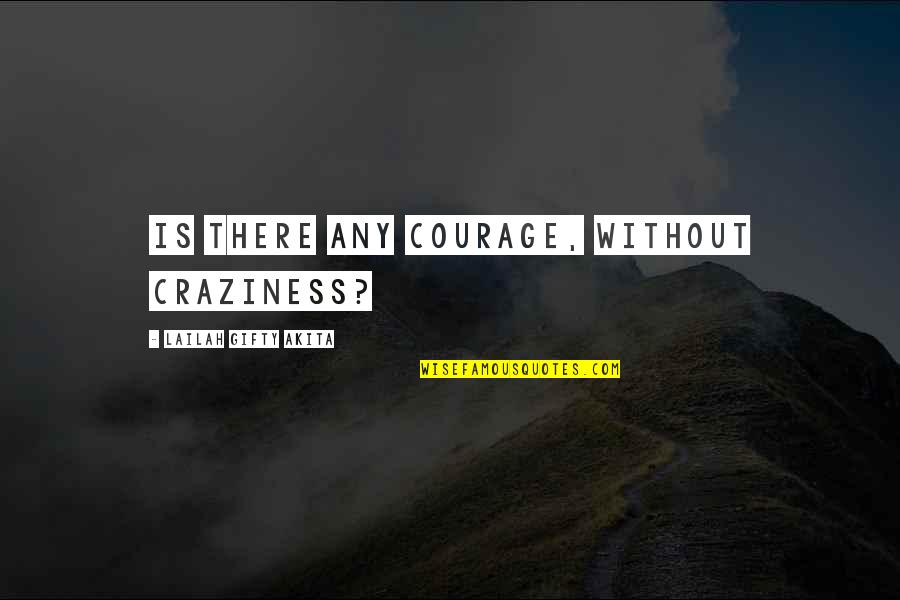 Bewitchment Quotes By Lailah Gifty Akita: Is there any courage, without craziness?