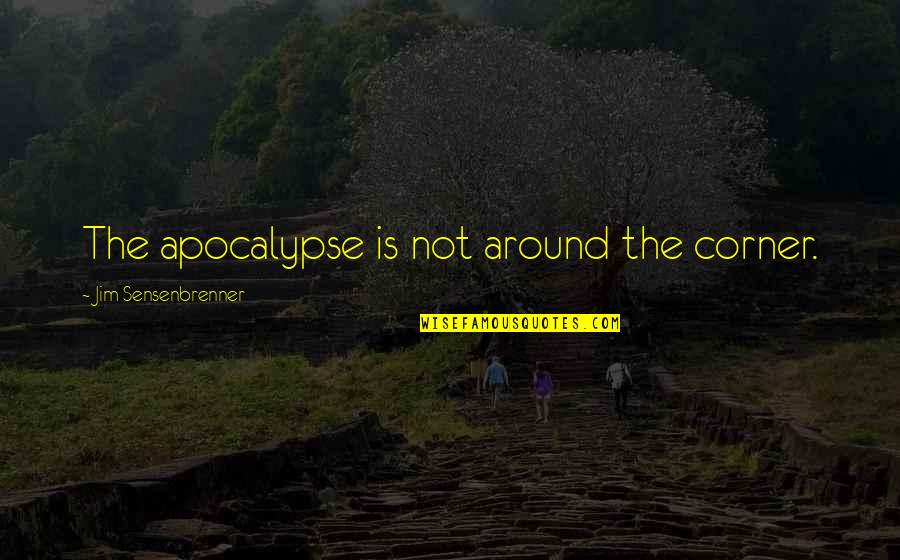 Bewogen Mensen Quotes By Jim Sensenbrenner: The apocalypse is not around the corner. Bewogen Mensen Quotes By Jim Sensenbrenner: The apocalypse is not around the corner.