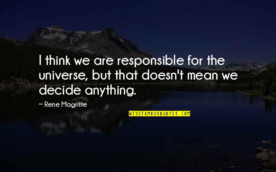 Bewogenheid Quotes By Rene Magritte: I think we are responsible for the universe,