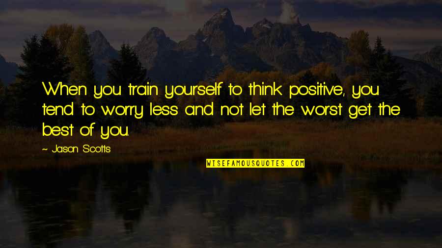 Bewohner Englisch Quotes By Jason Scotts: When you train yourself to think positive, you Bewohner Englisch Quotes By Jason Scotts: When you train yourself to think positive, you
