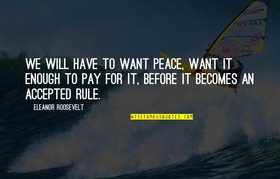 Bewritten Quotes By Eleanor Roosevelt: We will have to want peace, want it