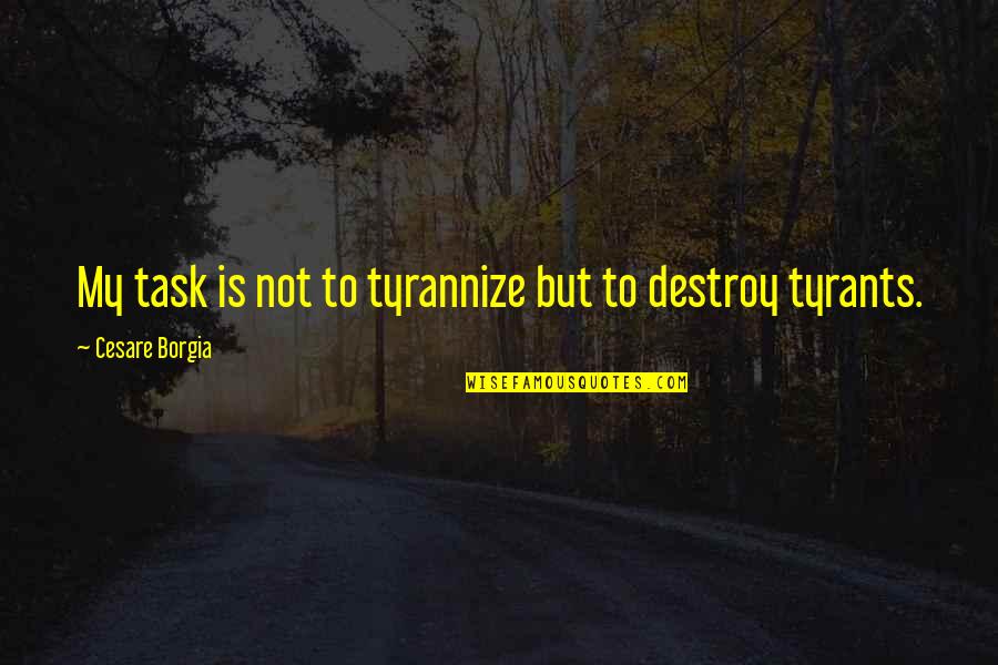 Bewteen Quotes By Cesare Borgia: My task is not to tyrannize but to