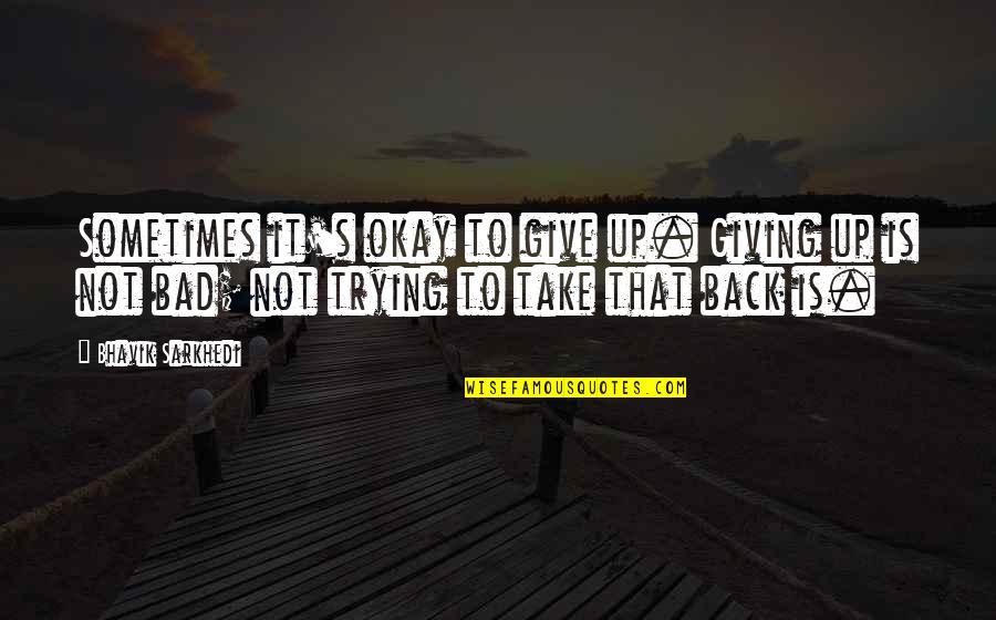 Bewty Quotes By Bhavik Sarkhedi: Sometimes it's okay to give up. Giving up