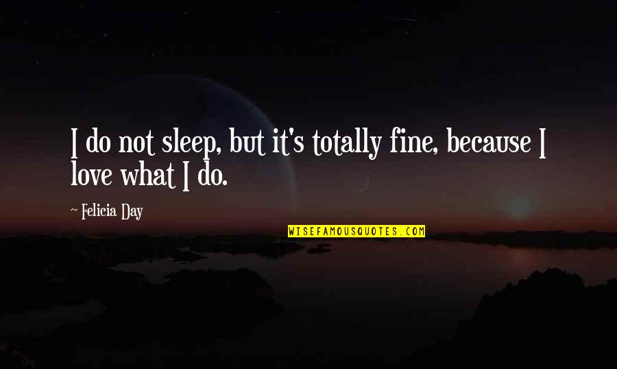 Bewty Quotes By Felicia Day: I do not sleep, but it's totally fine,