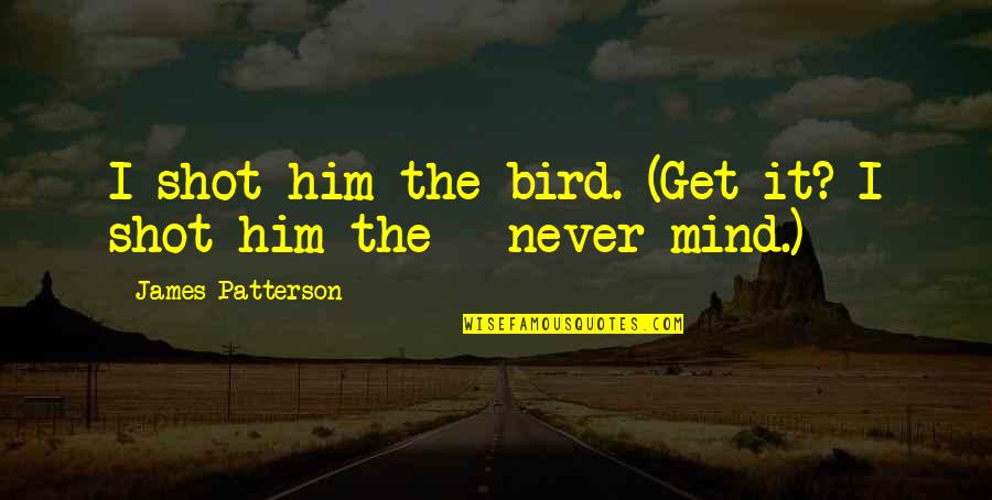 Bewusstsein Duden Quotes By James Patterson: I shot him the bird. (Get it? I Bewusstsein Duden Quotes By James Patterson: I shot him the bird. (Get it? I
