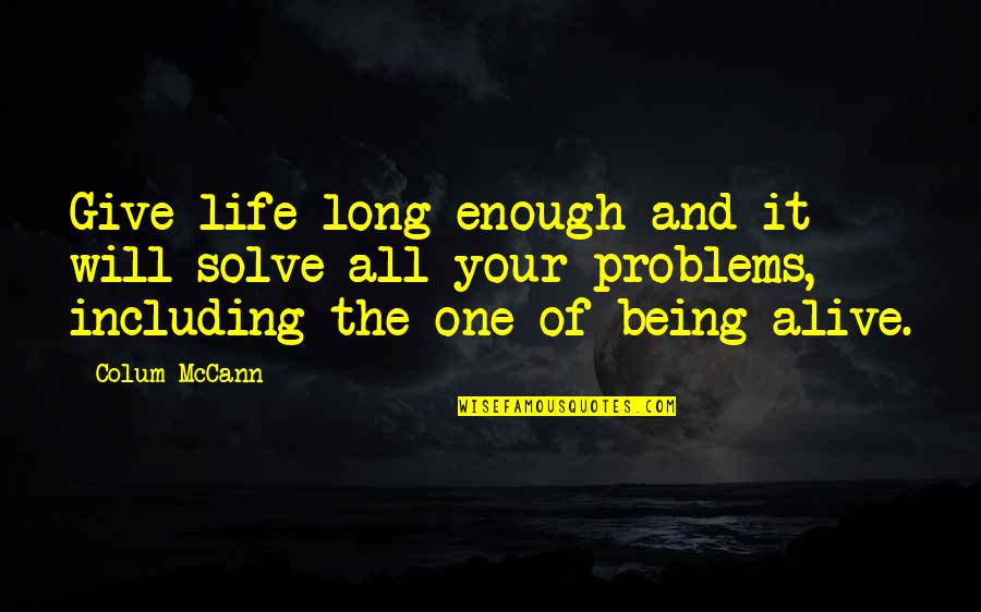 Bewusteloosheid Quotes By Colum McCann: Give life long enough and it will solve