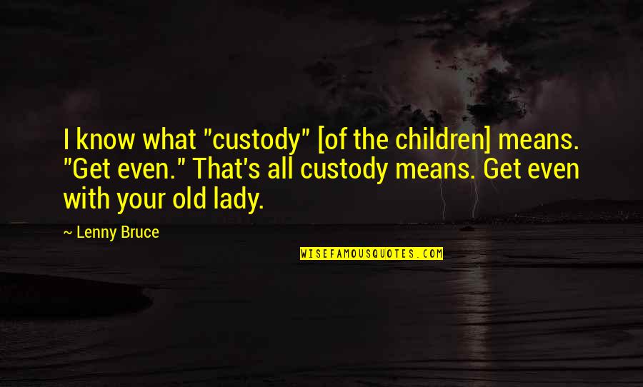 Bexhill Estates Quotes By Lenny Bruce: I know what "custody" [of the children] means.