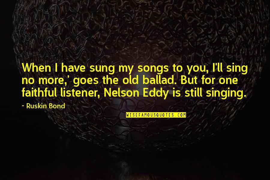 Bexiga Anatomia Quotes By Ruskin Bond: When I have sung my songs to you, Bexiga Anatomia Quotes By Ruskin Bond: When I have sung my songs to you,