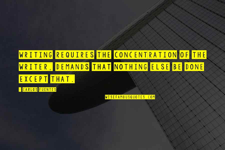 Bexiga Caida Quotes By Carlos Fuentes: Writing requires the concentration of the writer, demands Bexiga Caida Quotes By Carlos Fuentes: Writing requires the concentration of the writer, demands
