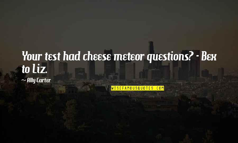 Bex's Quotes By Ally Carter: Your test had cheese meteor questions? - Bex Bex's Quotes By Ally Carter: Your test had cheese meteor questions? - Bex
