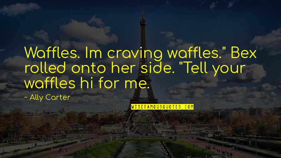 Bex's Quotes By Ally Carter: Waffles. Im craving waffles." Bex rolled onto her
