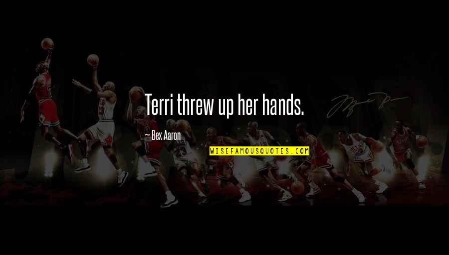 Bex's Quotes By Bex Aaron: Terri threw up her hands. Bex's Quotes By Bex Aaron: Terri threw up her hands.