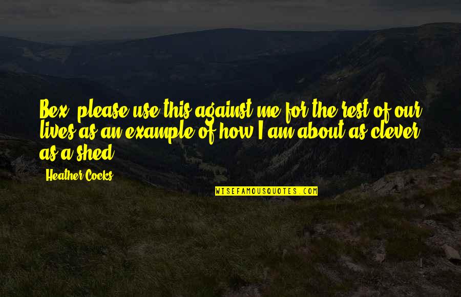 Bex's Quotes By Heather Cocks: Bex, please use this against me for the Bex's Quotes By Heather Cocks: Bex, please use this against me for the