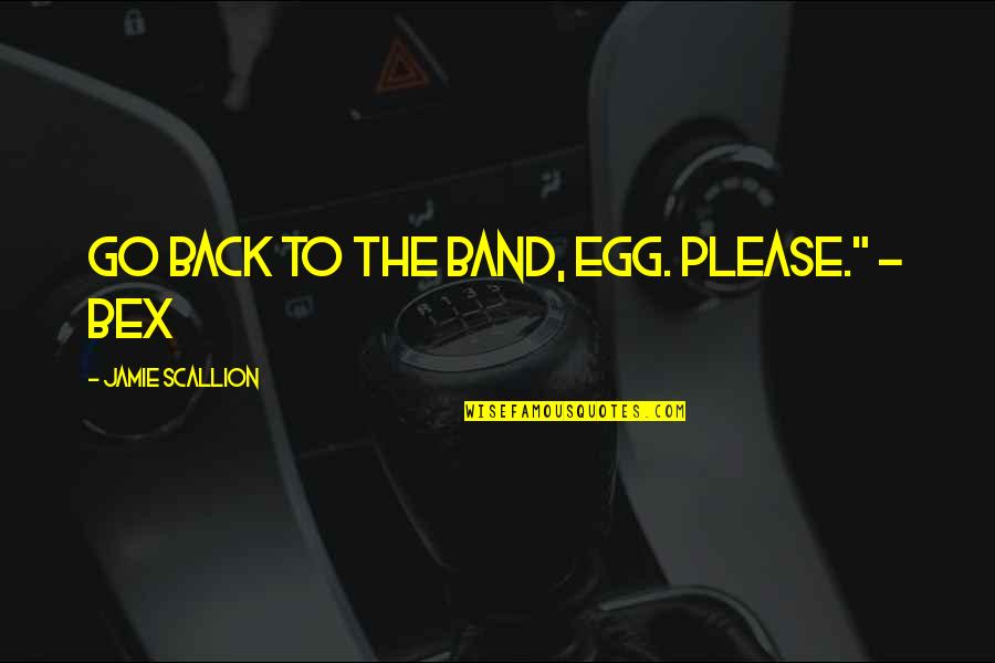 Bex's Quotes By Jamie Scallion: Go back to the band, Egg. Please." -