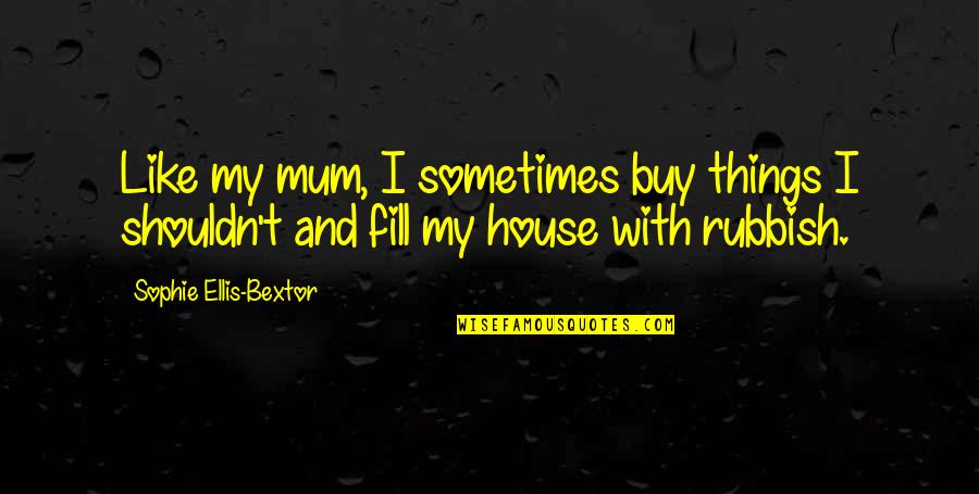 Bextor Quotes By Sophie Ellis-Bextor: Like my mum, I sometimes buy things I