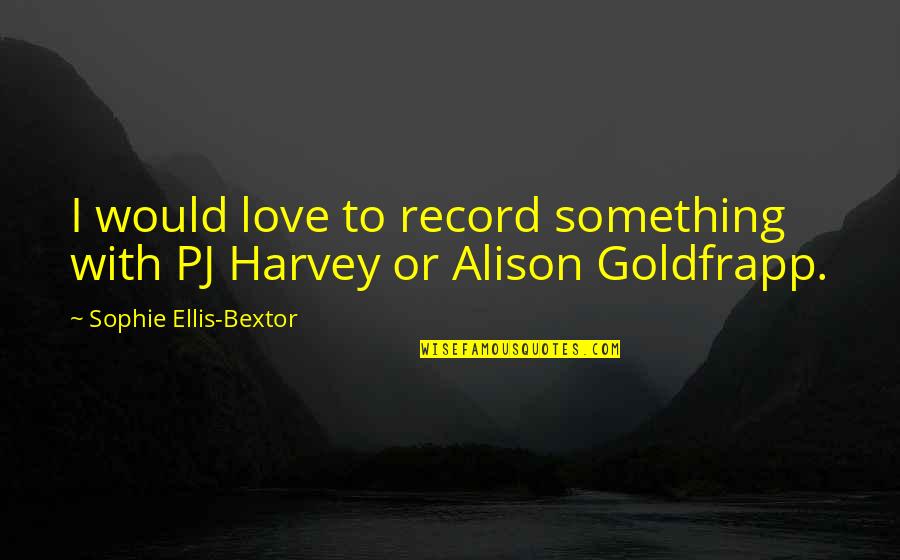 Bextor Quotes By Sophie Ellis-Bextor: I would love to record something with PJ