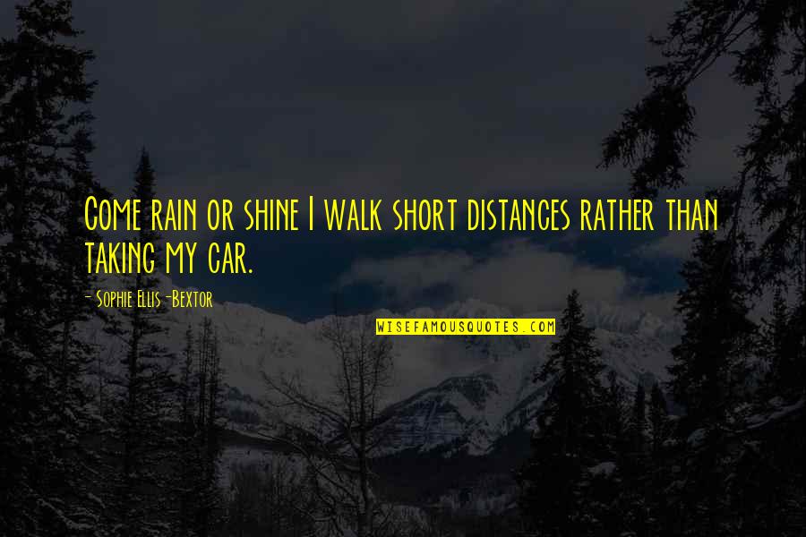 Bextor Quotes By Sophie Ellis-Bextor: Come rain or shine I walk short distances