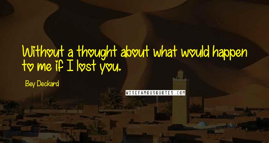 Bey Deckard quotes: Without a thought about what would happen to me if I lost you.