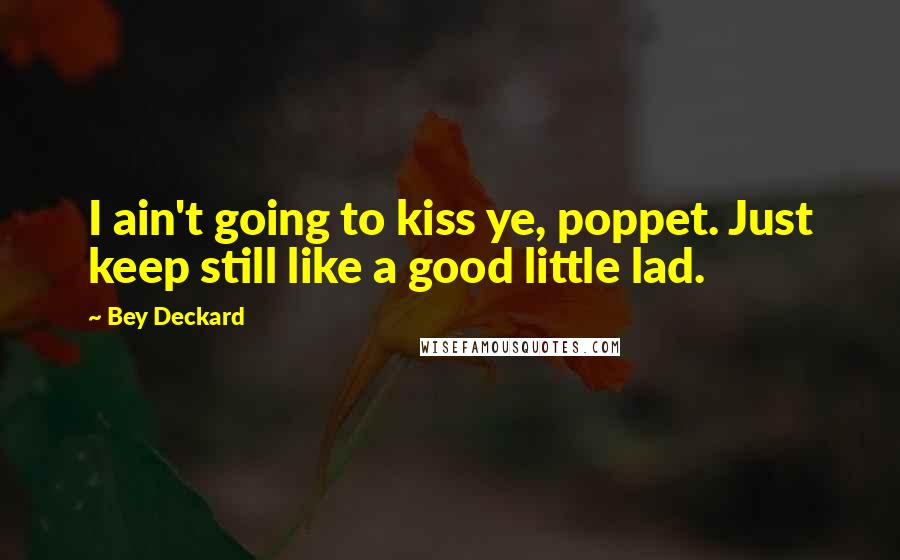 Bey Deckard quotes: I ain't going to kiss ye, poppet. Just keep still like a good little lad.
