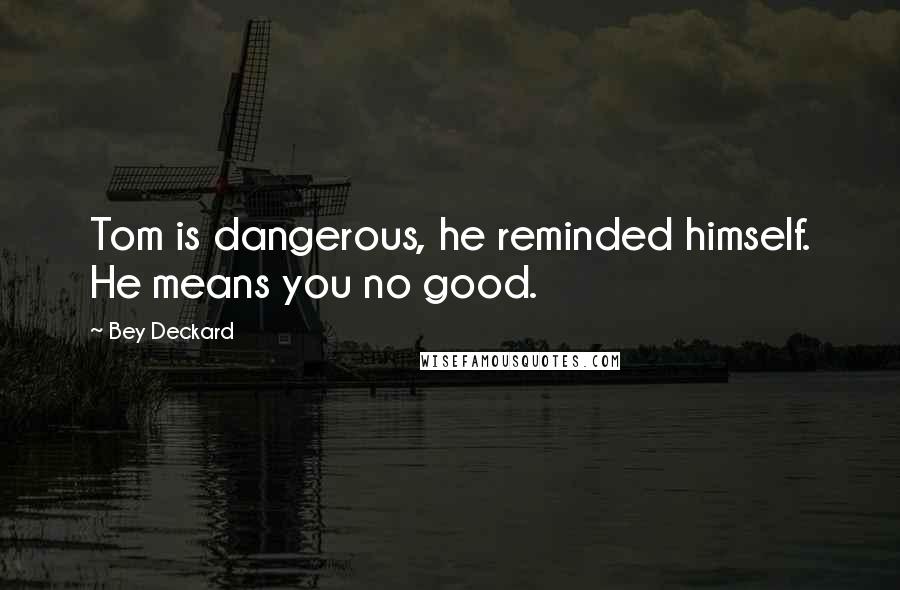 Bey Deckard quotes: Tom is dangerous, he reminded himself. He means you no good.