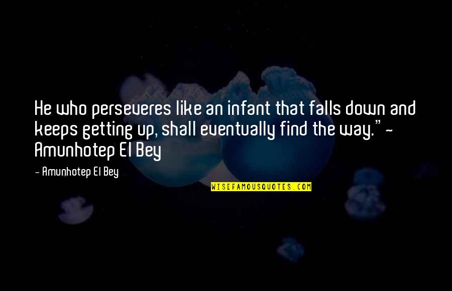 Bey Quotes By Amunhotep El Bey: He who perseveres like an infant that falls