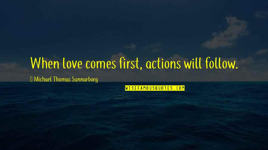 Beyazla G Z Quotes By Michael Thomas Sunnarborg: When love comes first, actions will follow.