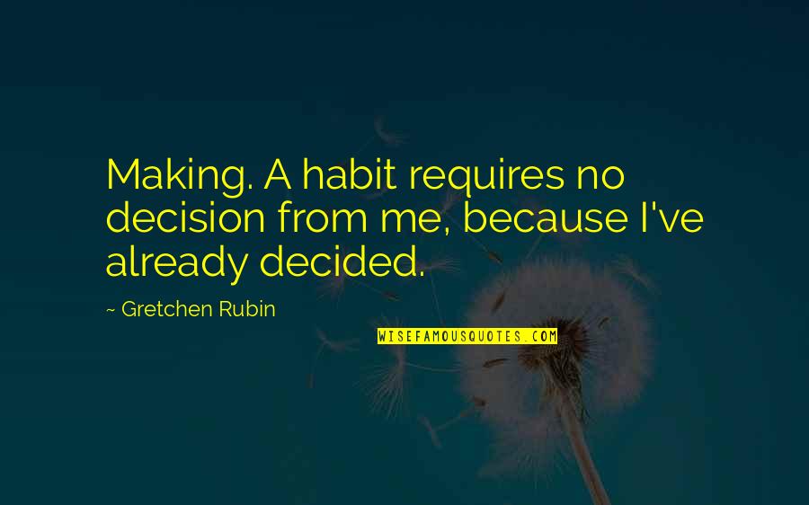 Beyene Bayssa Quotes By Gretchen Rubin: Making. A habit requires no decision from me,