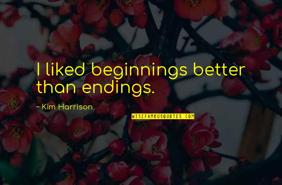 Beyers Lumber Quotes By Kim Harrison: I liked beginnings better than endings. Beyers Lumber Quotes By Kim Harrison: I liked beginnings better than endings.