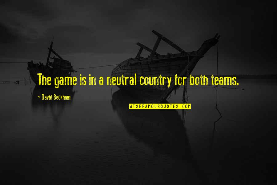 Beyinde Kan Quotes By David Beckham: The game is in a neutral country for Beyinde Kan Quotes By David Beckham: The game is in a neutral country for