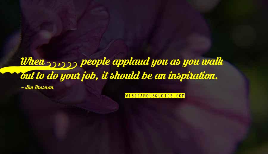 Beylerian Ltd Quotes By Jim Brosnan: When 20,000 people applaud you as you walk Beylerian Ltd Quotes By Jim Brosnan: When 20,000 people applaud you as you walk