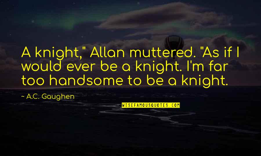 Beyluxe Quotes By A.C. Gaughen: A knight," Allan muttered. "As if I would