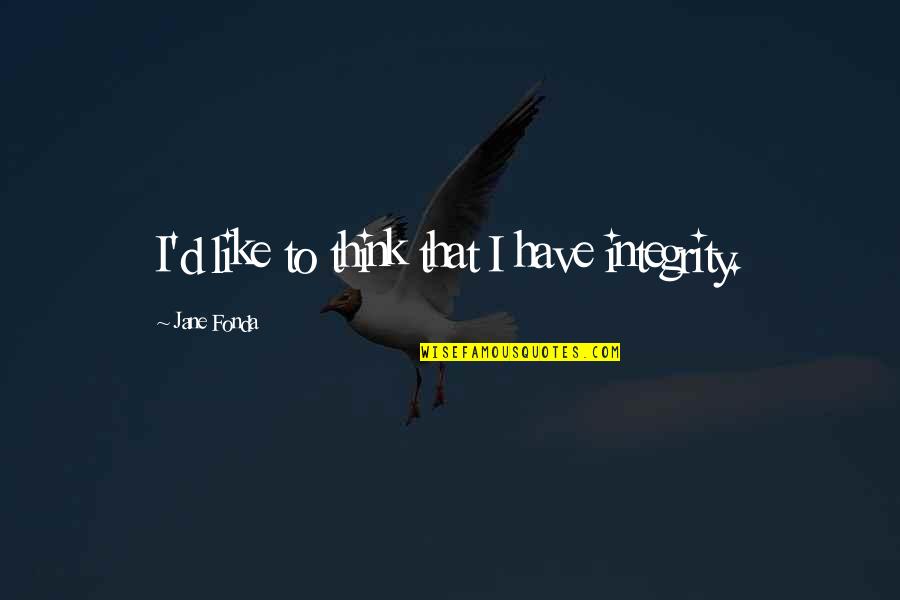 Beymer Quotes By Jane Fonda: I'd like to think that I have integrity. Beymer Quotes By Jane Fonda: I'd like to think that I have integrity.