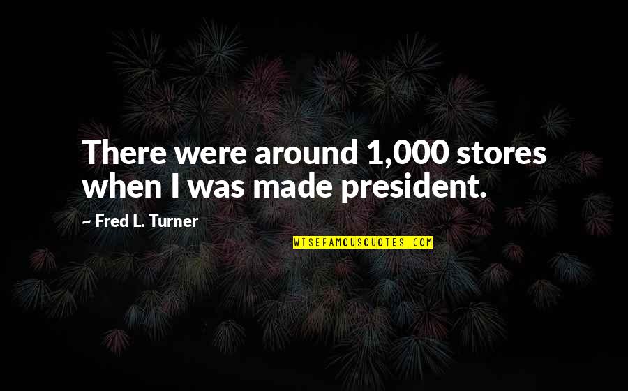 Beymer Well Pump Quotes By Fred L. Turner: There were around 1,000 stores when I was Beymer Well Pump Quotes By Fred L. Turner: There were around 1,000 stores when I was