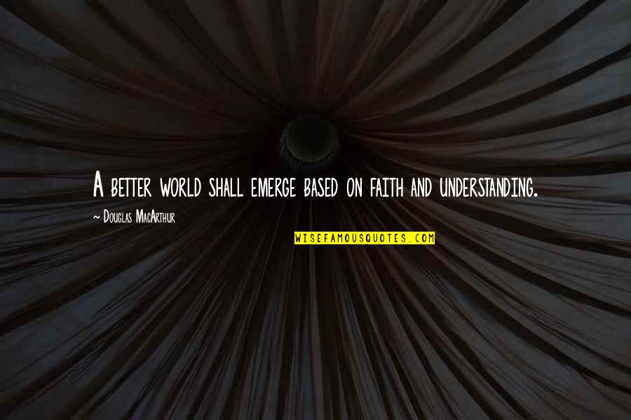 Beyonc Songs Quotes By Douglas MacArthur: A better world shall emerge based on faith Beyonc Songs Quotes By Douglas MacArthur: A better world shall emerge based on faith