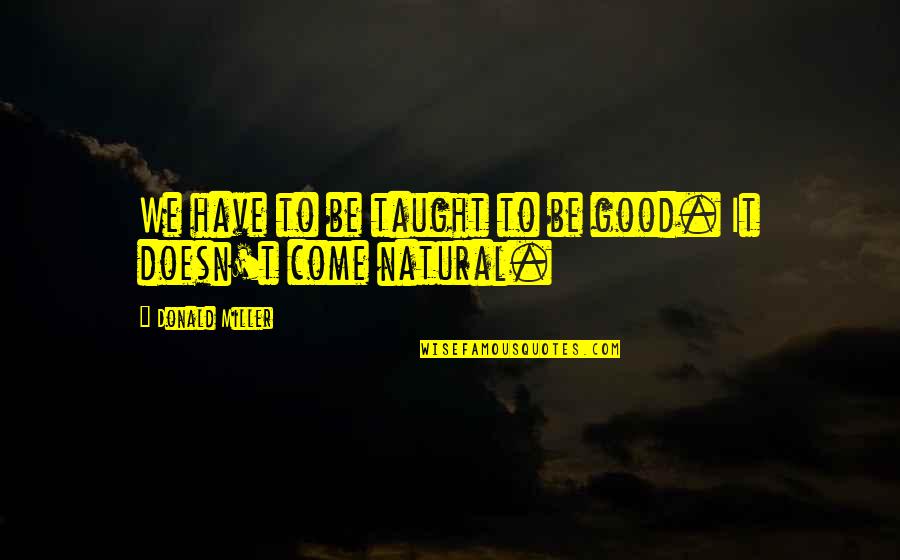 Beyonce And Jay Z Lyric Quotes By Donald Miller: We have to be taught to be good. Beyonce And Jay Z Lyric Quotes By Donald Miller: We have to be taught to be good.