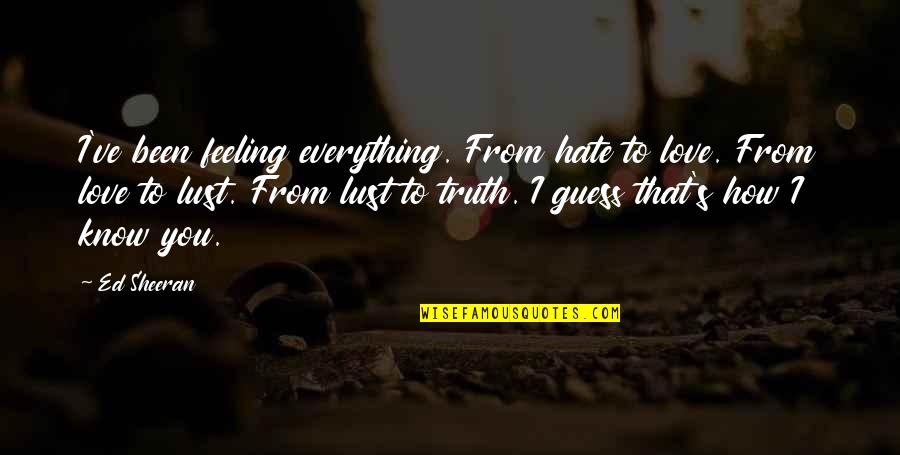 Beyonce And Jay Z Lyric Quotes By Ed Sheeran: I've been feeling everything. From hate to love. Beyonce And Jay Z Lyric Quotes By Ed Sheeran: I've been feeling everything. From hate to love.