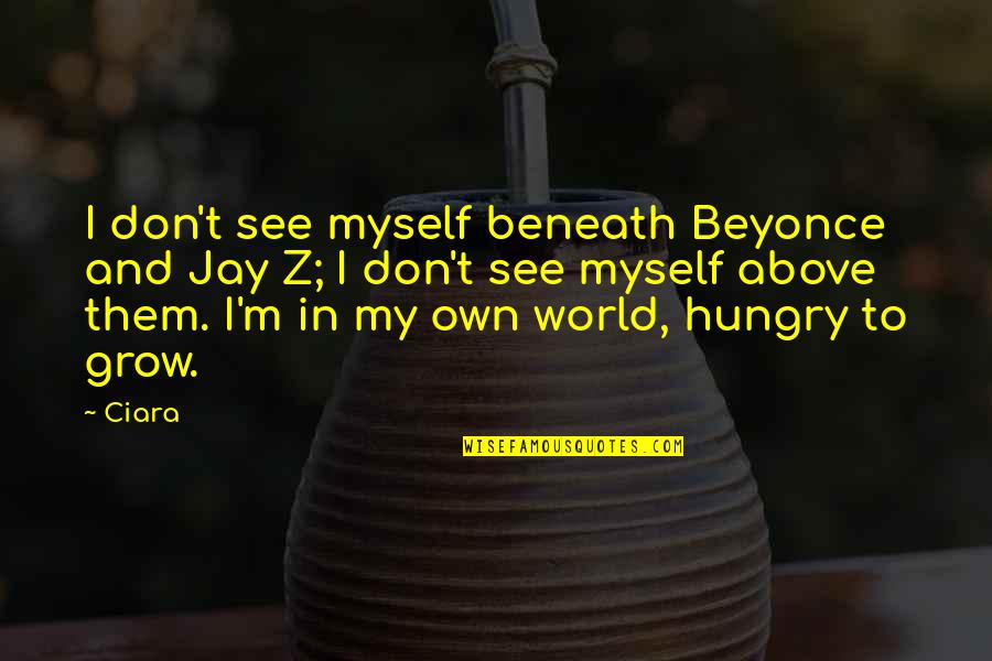 Beyonce And Jay Z Quotes By Ciara: I don't see myself beneath Beyonce and Jay